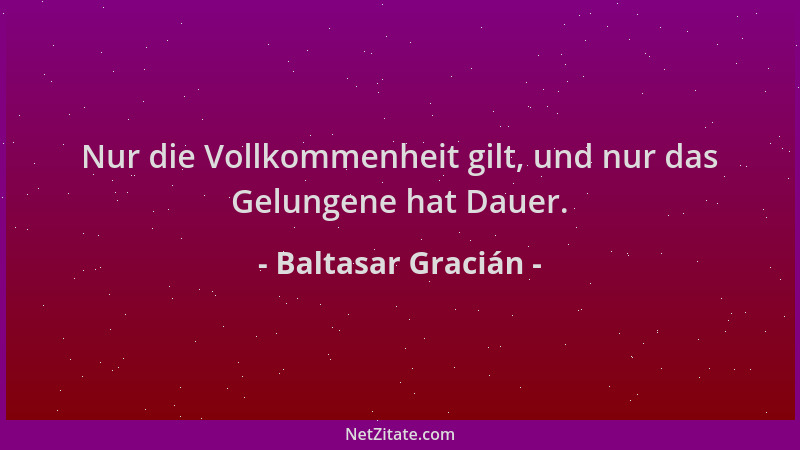 Baltasar Gracián - Nur die Vollkommenheit gilt, und nur das Gelungene hat Dauer....