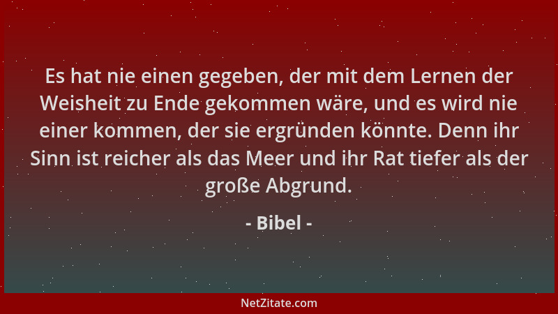 Bibel - Es hat nie einen gegeben, der mit dem Lernen der Weisheit zu Ende gekommen wäre, und es wird nie einer kommen, der...