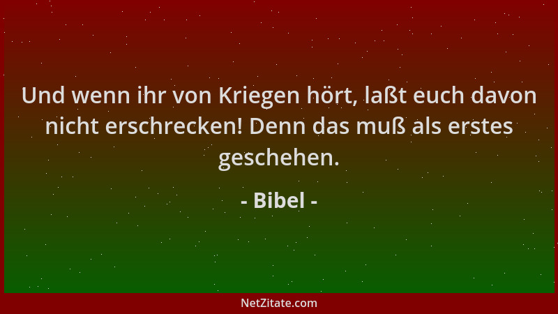 Bibel - Und wenn ihr von Kriegen hört, laßt euch davon nicht erschrecken! Denn das muß als erstes geschehen....