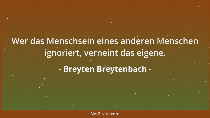 Breyten Breytenbach - Wer das Menschsein eines anderen Menschen ignoriert, verneint das eigene....