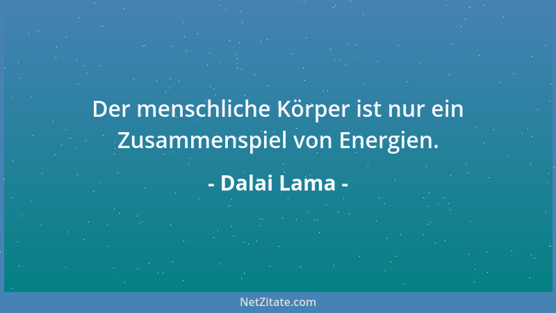 Dalai Lama - Der menschliche Körper ist nur ein Zusammenspiel von Energien....