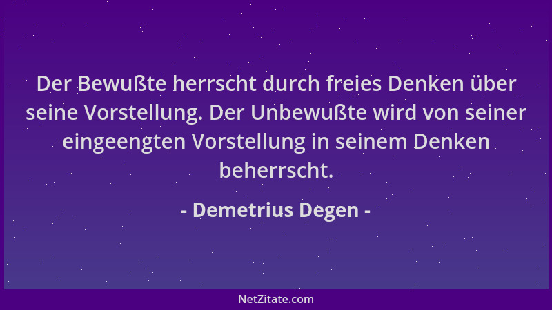 Demetrius Degen - Der Bewußte herrscht durch freies Denken über seine Vorstellung. Der Unbewußte wird von seiner eingeengte...