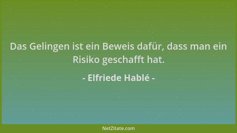 Elfriede Hablé - Das Gelingen ist ein Beweis dafür, dass man ein Risiko geschafft hat....