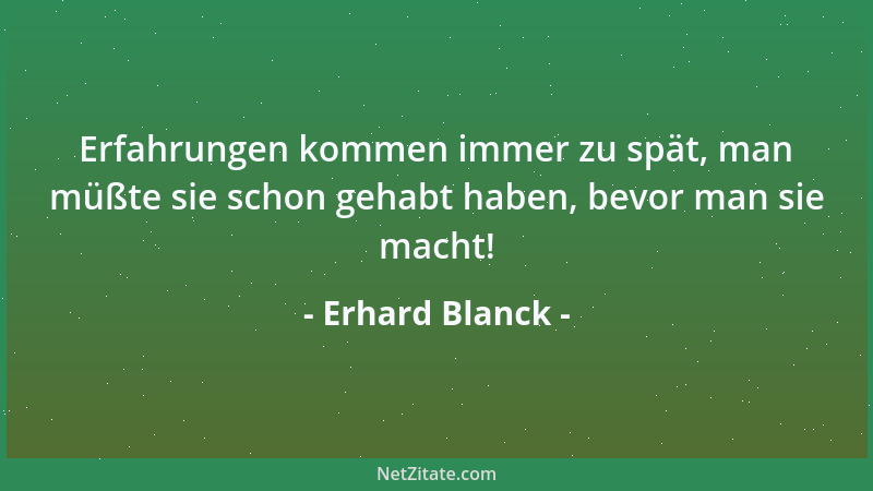 Erhard Blanck - Erfahrungen kommen immer zu spät, man müßte sie schon gehabt haben, bevor man sie macht!...