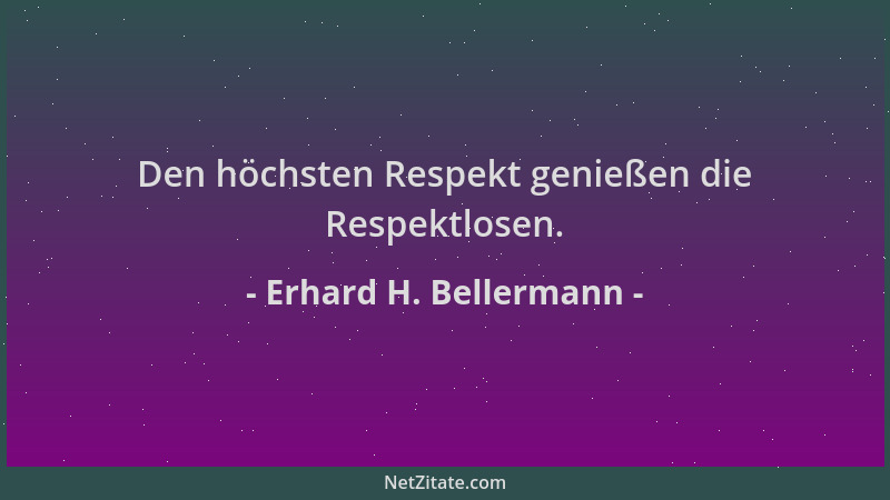 Erhard H. Bellermann - Den höchsten Respekt genießen die Respektlosen....
