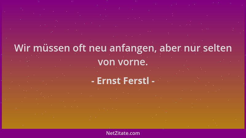 Ernst Ferstl - Wir müssen oft neu anfangen, aber nur selten von vorne....