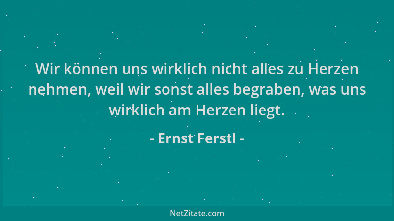 Ernst Ferstl - Wir können uns wirklich nicht alles zu Herzen nehmen, weil wir sonst alles begraben, was uns wirklich am Her...