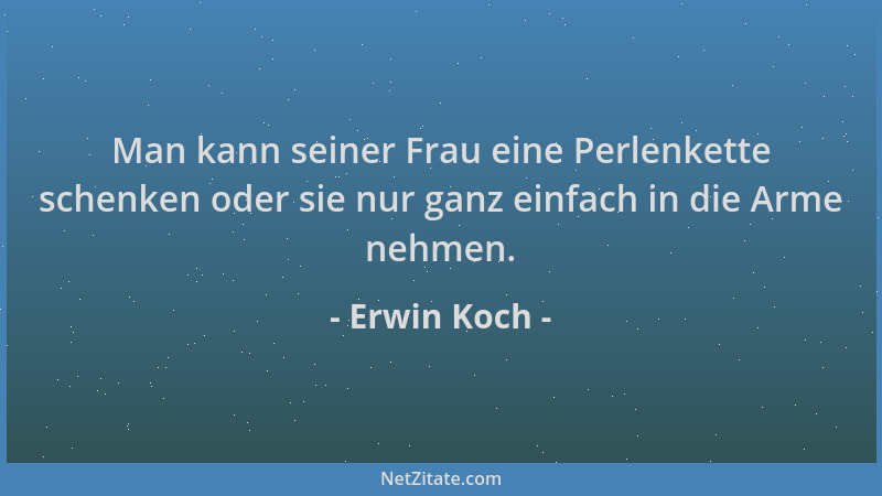 Erwin Koch - Man kann seiner Frau eine Perlenkette schenken oder sie nur ganz einfach in die Arme nehmen....