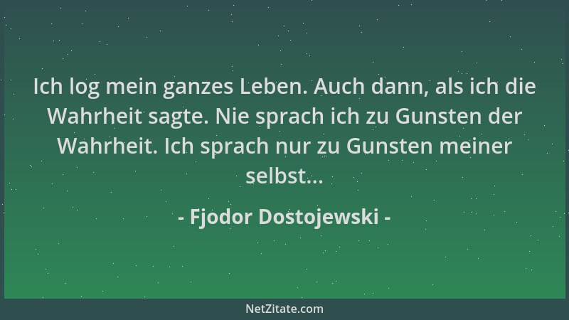 Fjodor Dostojewski - Ich log mein ganzes Leben. Auch dann, als ich die Wahrheit sagte. Nie sprach ich zu Gunsten der Wahrhe...