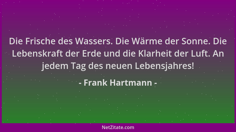 Frank Hartmann - Die Frische des Wassers. Die Wärme der Sonne. Die Lebenskraft der Erde und die Klarheit der Luft. An jedem...