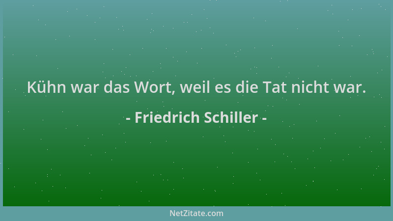 Friedrich Schiller - Kühn war das Wort, weil es die Tat nicht war....
