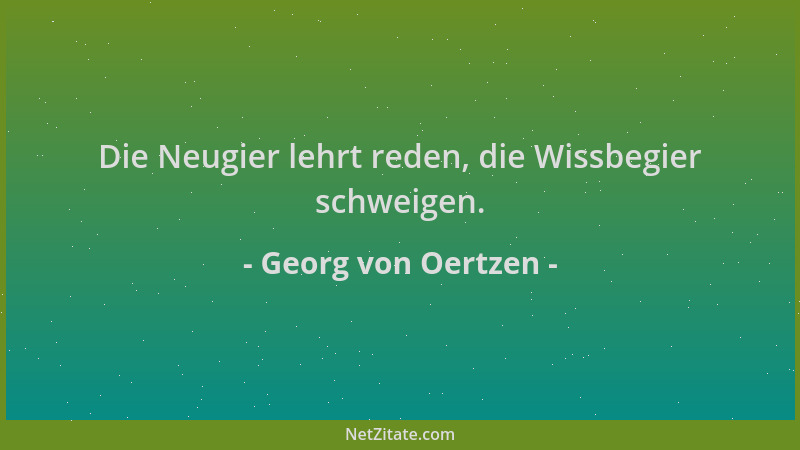Georg von Oertzen - Die Neugier lehrt reden, die Wissbegier schweigen....