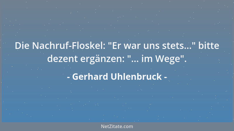 Gerhard Uhlenbruck - Die Nachruf-Floskel:  "Er war uns stets... " bitte dezent ergänzen:  "... im Wege "....