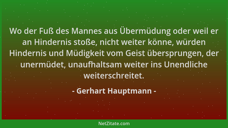 Gerhart Hauptmann - Wo der Fuß des Mannes aus Übermüdung oder weil er an Hindernis stoße, nicht weiter könne, würden Hinder...