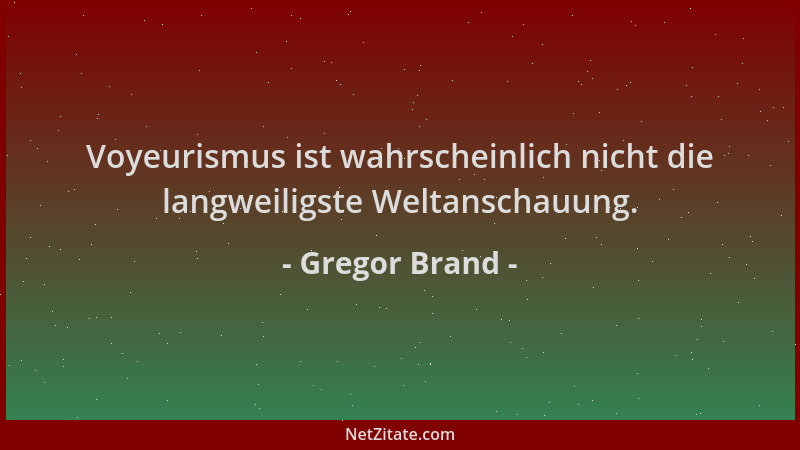 Gregor Brand - Voyeurismus ist wahrscheinlich nicht die langweiligste Weltanschauung....