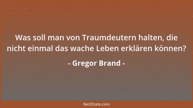 Gregor Brand - Was soll man von Traumdeutern halten, die nicht einmal das wache Leben erklären können?...