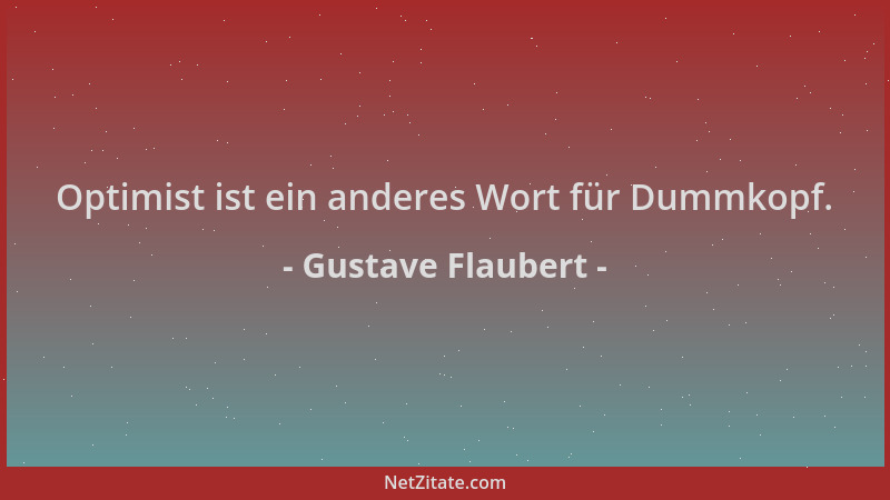 Gustave Flaubert - Optimist ist ein anderes Wort für Dummkopf....