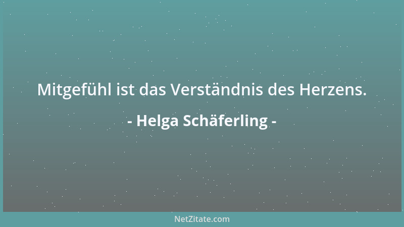 Helga Schäferling - Mitgefühl ist das Verständnis des Herzens....