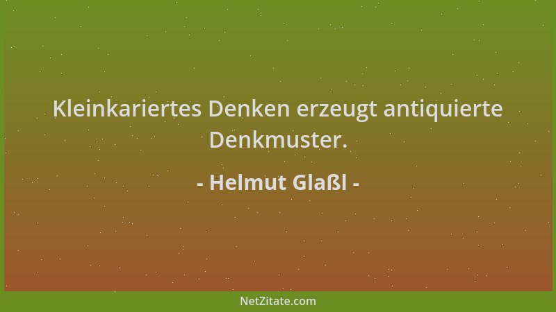 Helmut Glaßl - Kleinkariertes Denken erzeugt antiquierte Denkmuster....