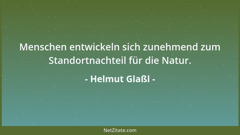Helmut Glaßl - Menschen entwickeln sich zunehmend zum Standortnachteil für die Natur....