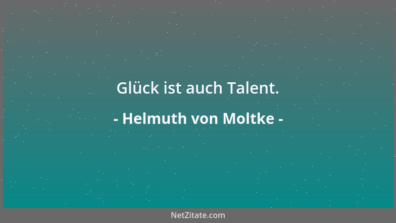 Helmuth von Moltke - Glück ist auch Talent....