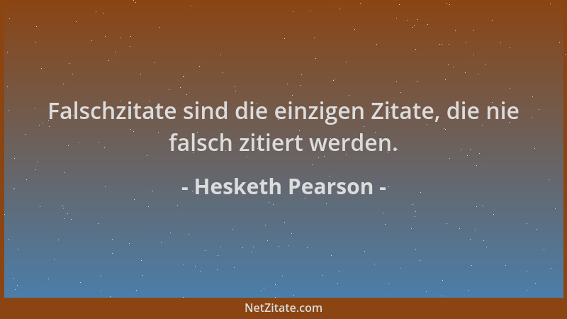 Hesketh Pearson - Falschzitate sind die einzigen Zitate, die nie falsch zitiert werden....