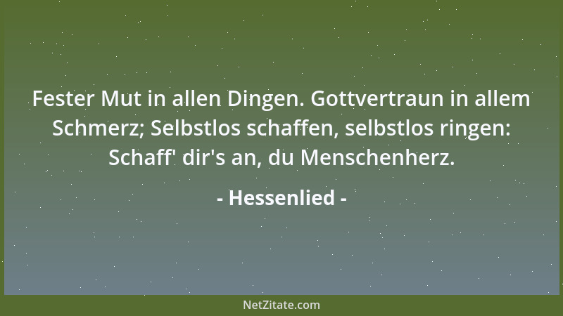 Hessenlied - Fester Mut in allen Dingen. Gottvertraun in allem Schmerz; Selbstlos schaffen, selbstlos ringen: Schaff ' dir 's...