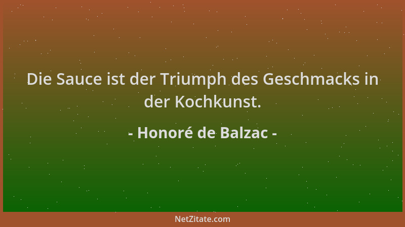 Honoré de Balzac - Die Sauce ist der Triumph des Geschmacks in der Kochkunst....