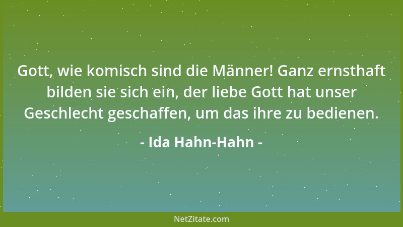 Ida Hahn-Hahn - Gott, wie komisch sind die Männer! Ganz ernsthaft bilden sie sich ein, der liebe Gott hat unser Geschlecht...