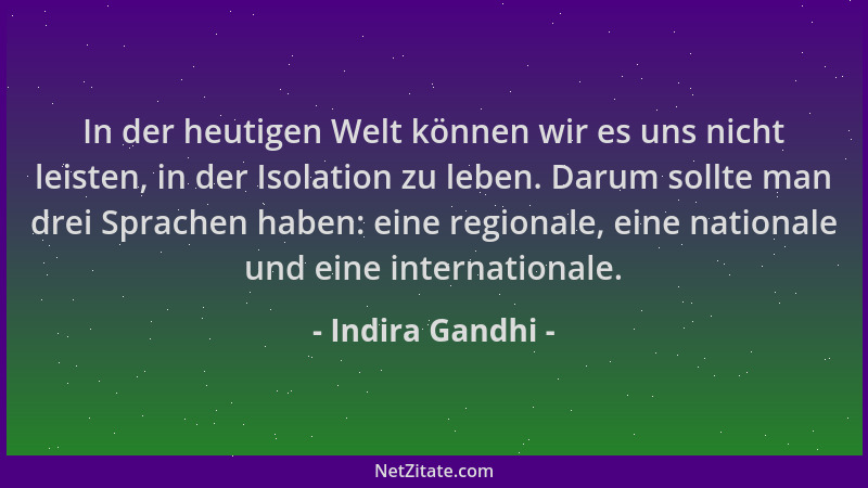 Indira Gandhi - In der heutigen Welt können wir es uns nicht leisten, in der Isolation zu leben. Darum sollte man drei Spra...