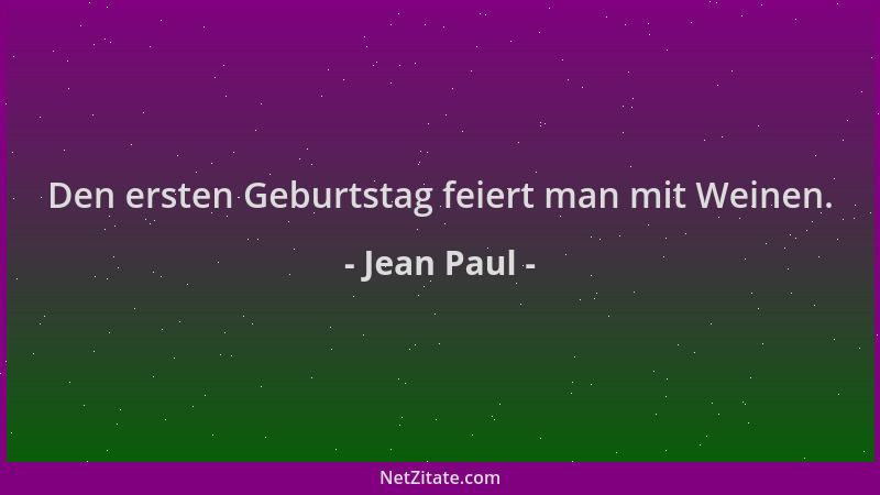 Jean Paul - Den ersten Geburtstag feiert man mit Weinen....