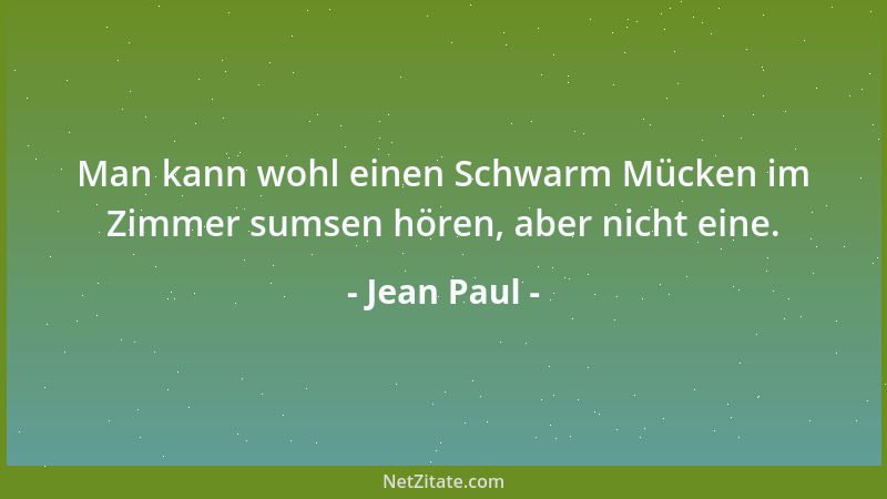 Jean Paul - Man kann wohl einen Schwarm Mücken im Zimmer sumsen hören, aber nicht eine....