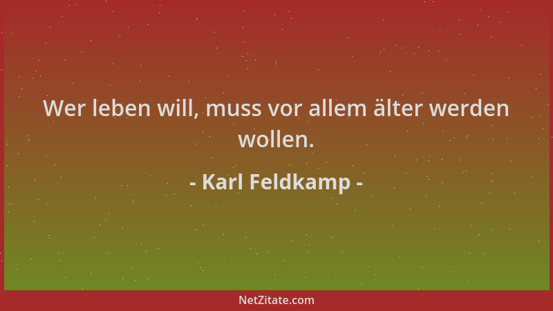 Karl Feldkamp - Wer leben will, muss vor allem älter werden wollen....