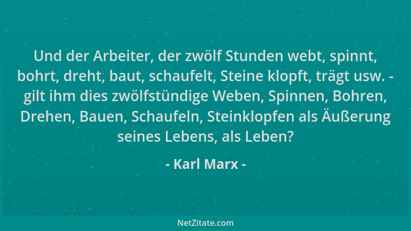 Karl Marx - Und der Arbeiter, der zwölf Stunden webt, spinnt, bohrt, dreht, baut, schaufelt, Steine klopft, trägt usw. - gi...