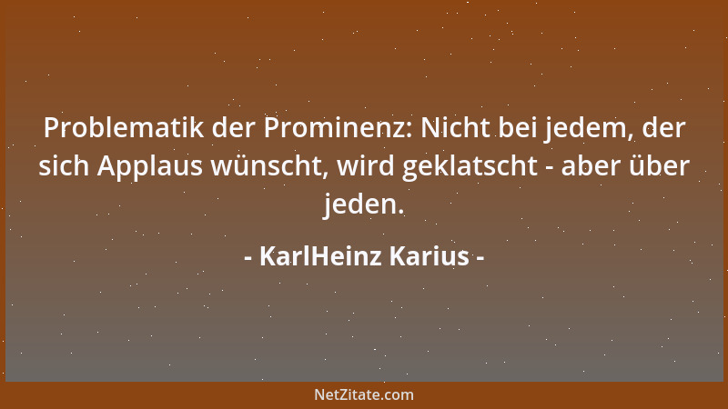 KarlHeinz Karius - Problematik der Prominenz: Nicht bei jedem, der sich Applaus wünscht, wird geklatscht - aber über jeden....