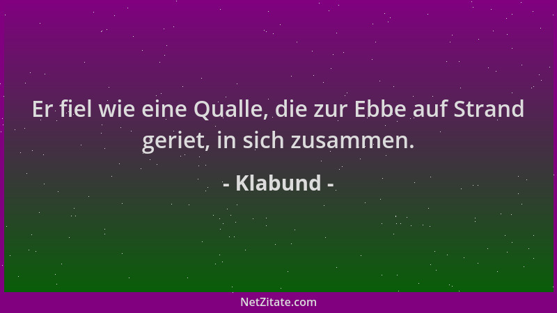 Klabund - Er fiel wie eine Qualle, die zur Ebbe auf Strand geriet, in sich zusammen....
