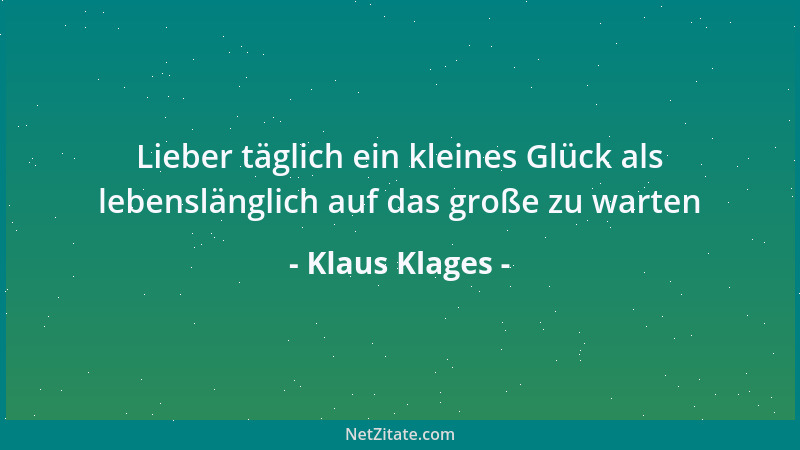 Klaus Klages - Lieber täglich ein kleines Glück als lebenslänglich auf das große zu warten...