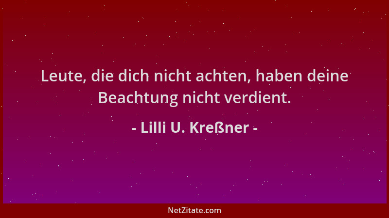 Lilli U. Kreßner - Leute, die dich nicht achten, haben deine Beachtung nicht verdient....