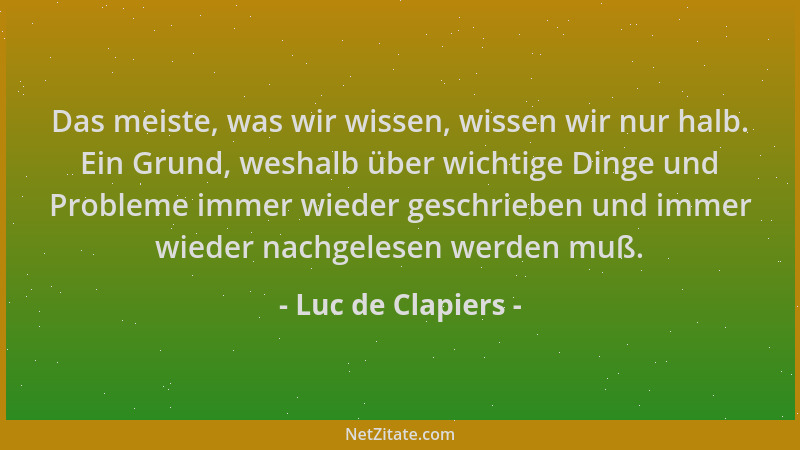 Luc de Clapiers - Das meiste, was wir wissen, wissen wir nur halb. Ein Grund, weshalb über wichtige Dinge und Probleme imme...