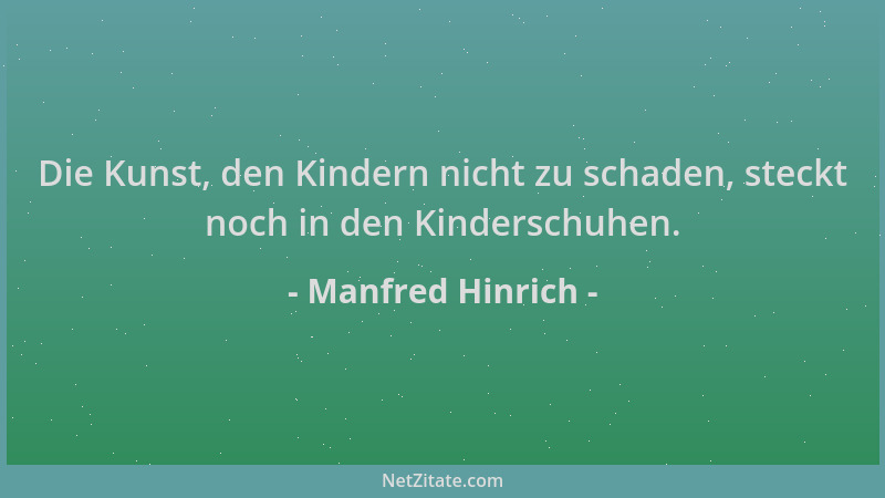 Manfred Hinrich - Die Kunst, den Kindern nicht zu schaden, steckt noch in den Kinderschuhen....