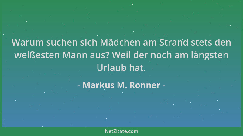 Markus M. Ronner - Warum suchen sich Mädchen am Strand stets den weißesten Mann aus? Weil der noch am längsten Urlaub hat....