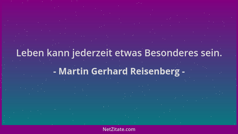 Martin Gerhard Reisenberg - Leben kann jederzeit etwas Besonderes sein....