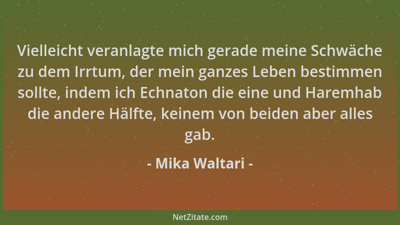 Mika Waltari - Vielleicht veranlagte mich gerade meine Schwäche zu dem Irrtum, der mein ganzes Leben bestimmen sollte, inde...