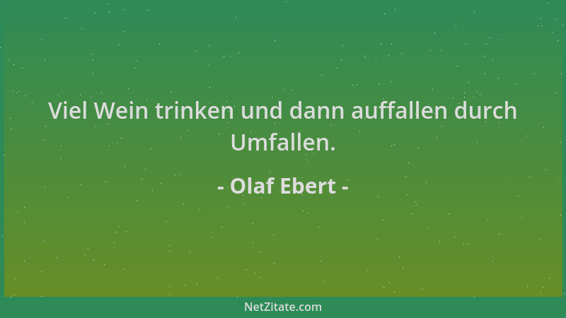 Olaf Ebert - Viel Wein trinken und dann auffallen durch Umfallen....