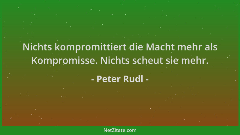 Peter Rudl - Nichts kompromittiert die Macht mehr als Kompromisse. Nichts scheut sie mehr....