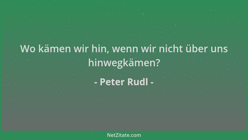 Peter Rudl - Wo kämen wir hin, wenn wir nicht über uns hinwegkämen?...
