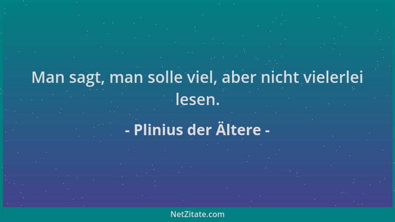Plinius der Ältere - Man sagt, man solle viel, aber nicht vielerlei lesen....