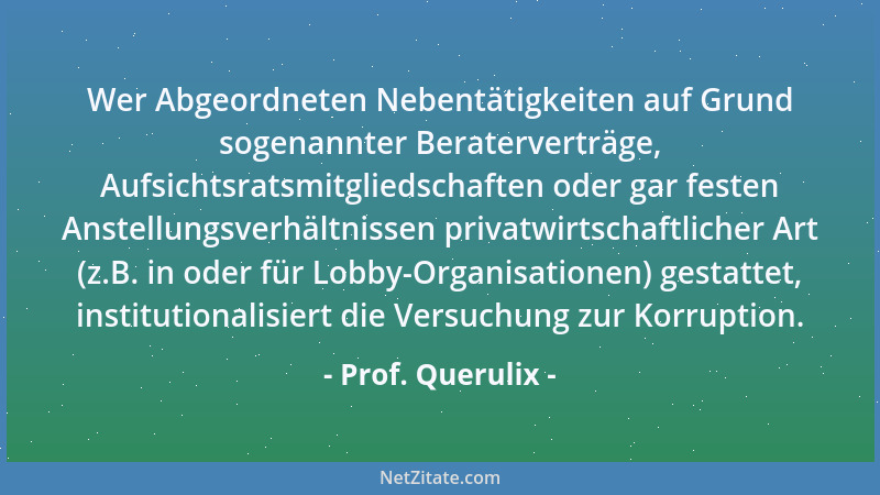 Prof. Querulix - Wer Abgeordneten Nebentätigkeiten auf Grund sogenannter Beraterverträge, Aufsichtsratsmitgliedschaften ode...