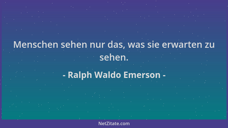 Ralph Waldo Emerson - Menschen sehen nur das, was sie erwarten zu sehen....