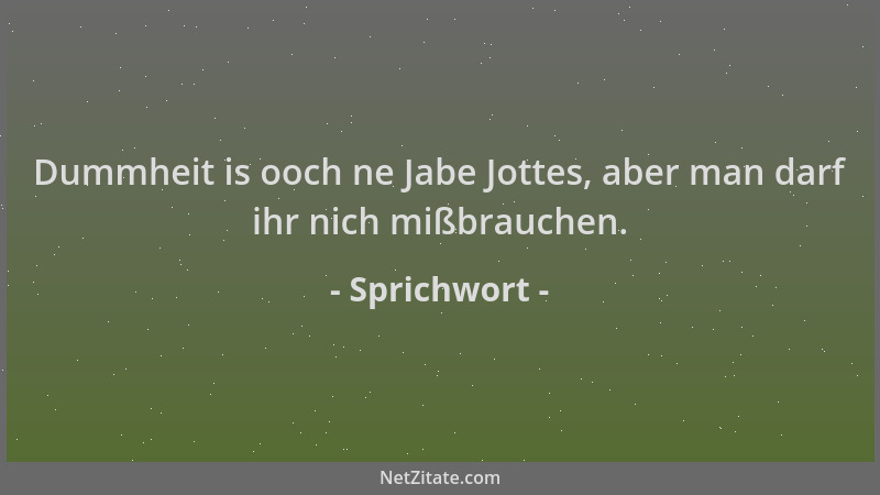 Sprichwort - Dummheit is ooch ne Jabe Jottes, aber man darf ihr nich mißbrauchen....